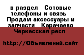  в раздел : Сотовые телефоны и связь » Продам аксессуары и запчасти . Карачаево-Черкесская респ.